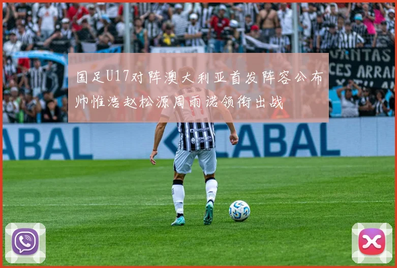 国足U17对阵澳大利亚首发阵容公布帅惟浩赵松源周雨诺领衔出战