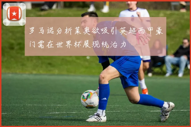 罗马诺分析莱奥欲吸引英超西甲豪门需在世界杯展现统治力