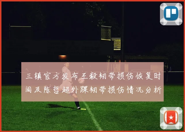 三镇官方发布王毅韧带损伤恢复时间及陈哲超外踝韧带损伤情况分析