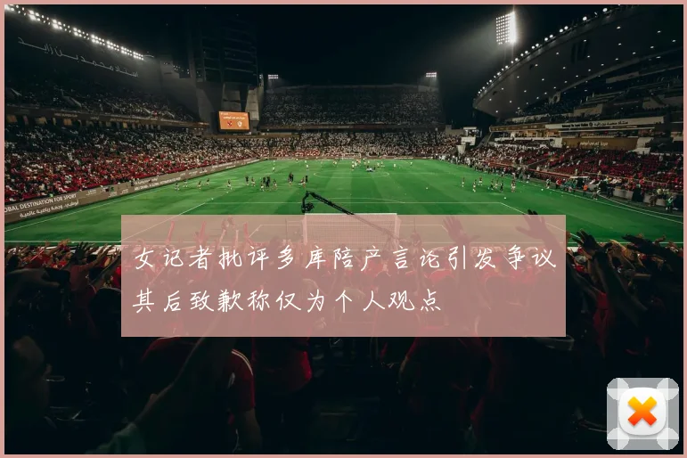 女记者批评多库陪产言论引发争议其后致歉称仅为个人观点
