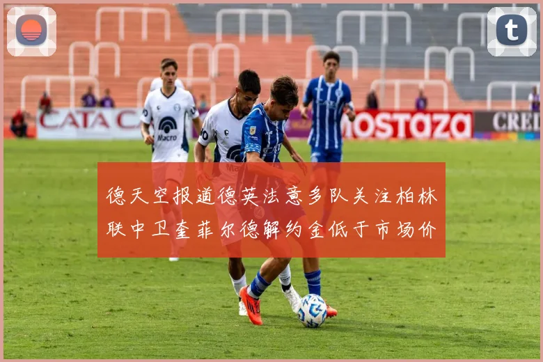 德天空报道德英法意多队关注柏林联中卫奎菲尔德解约金低于市场价值