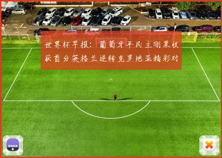 世界杯早报：葡萄牙平民主刚果收获首分英格兰逆转克罗地亚精彩对决