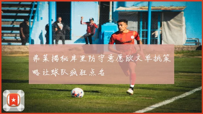 弗莱揭秘库里防守意愿欧文单挑策略让球队疯狂点名