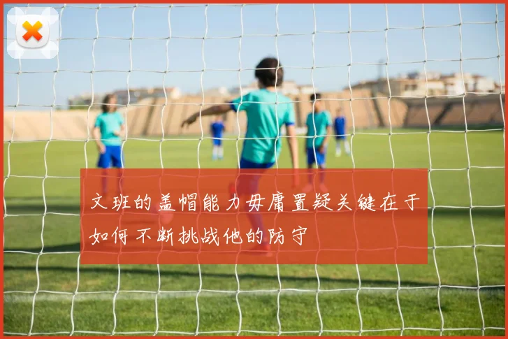 文班的盖帽能力毋庸置疑关键在于如何不断挑战他的防守