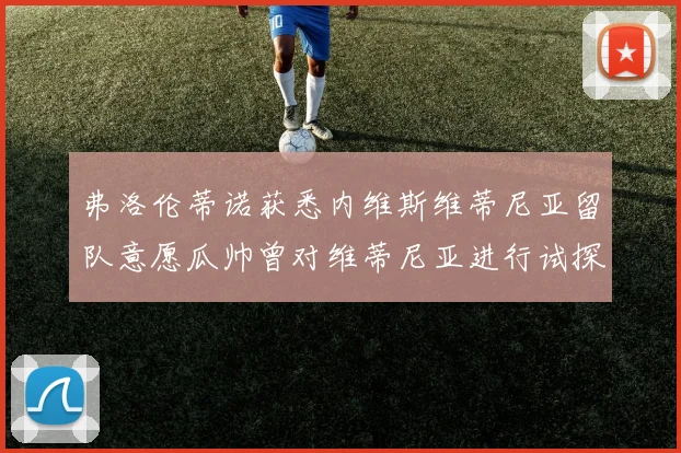 弗洛伦蒂诺获悉内维斯维蒂尼亚留队意愿瓜帅曾对维蒂尼亚进行试探