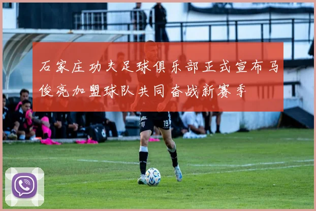 石家庄功夫足球俱乐部正式宣布马俊亮加盟球队共同奋战新赛季